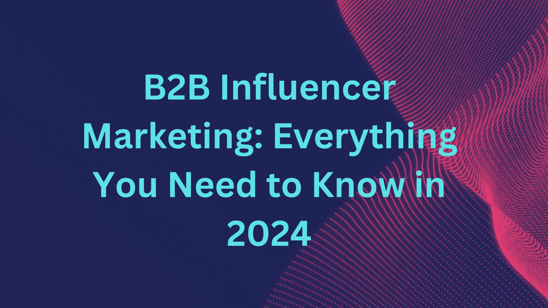 B2B Influencer Marketing: Everything You Need to Know in 2024